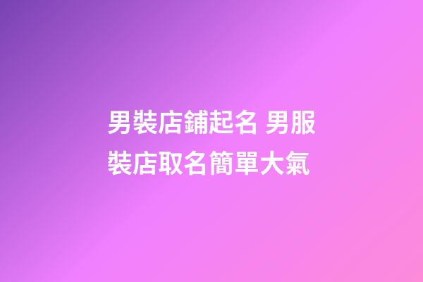 男裝店鋪起名 男服裝店取名簡單大氣-第1張-店鋪起名-玄機派